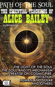 Path of the Soul. the Essential Teachings of Alice Bailey : The Light Of The Soul, The Soul And Its Mechanism, A Treatise On Cosmic Fire, Initiation, Human And cover image cdn