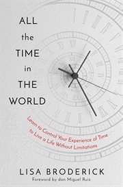 All the Time in the World : Learn to Control Your Experience of Time to Live a Life Without Limitations cover image cdn