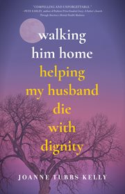 Walking Him Home : Helping My Husband Die With Dignity cover image cdn