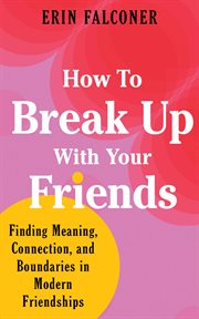 How to Break up With Your Friends : Finding Meaning, Connection, and Boundaries in Modern Friendships cover image cdn