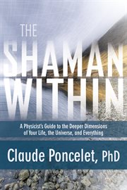 The Shaman Within : A Physicist's Guide to the Deeper Dimensions of Your Life, the Universe, and Everything cover image cdn