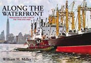 Along the Waterfront : Freighters At New York In The 1950s And 1960s cover image cdn