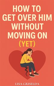 How to Get Over Him Without Moving On : (Yet) cover image cdn