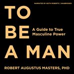 To Be a Man : A Guide to True Masculine Power cover image cdn