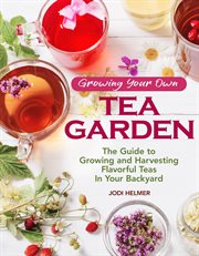 Growing Your Own Tea Garden : The Guide To Growing And Harvesting Flavorful Teas In Your Backyard cover image cdn