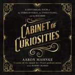 Cabinet of Curiosities : A Historical Tour of the Unbelievable, the Unsettling, and the Bizarre cover image cdn