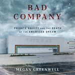 Bad Company : Private Equity and the Death of the American Dream cover image cdn