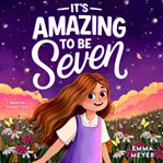 It's Amazing to Be Seven : An Inspiring Beginner Chapter Book For 7-year-old Girls About Self-confidence, Friendship, And Inner cover image cdn