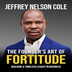 The Founder's Art of Fortitude : Building A Timeless Legacy In Business cover image cdn
