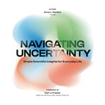 Navigating Uncertainty : Simple Scientific Insights For Everyday Life cover image cdn
