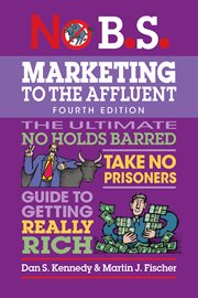 No B.S. Marketing to the Affluent : No Holds Barred, Take No Prisoners, Guide To Getting Really Rich cover image cdn