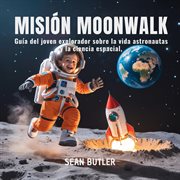 Misión Moonwalk : Guía Del Joven Explorador Sobre La Vida De Los Astronautas Y La Ciencia Espacial cover image cdn