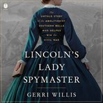 Lincoln's Lady Spymaster : The Untold Story of the Abolitionist Southern Belle Who Helped Win the Civil War cover image cdn