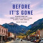 Before It's Gone : Stories From the Front Lines of Climate Change in Small Town America cover image cdn