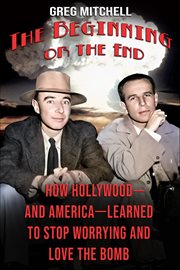 The Beginning or the End : How Hollywood-and America-learned To Stop Worrying And Love The Bomb cover image cdn