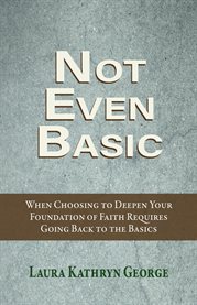 Not Even Basic : When Choosing To Deepen Your Foundation Of Faith Requires Going Back To The Basics cover image cdn