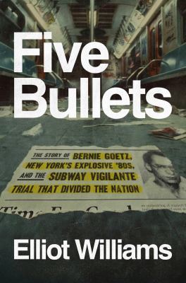 Five bullets : the story of Bernie Goetz, New York's explosive '80s, and the subway vigilante trial that divided the nation  cover image cdn