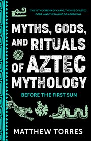 Myths, Gods, and Rituals of Aztec Mythology : Before The First Sun cover image cdn