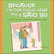 Because I'm the Child Here and I Said So : A Joke Book For Parents (Because You Need A Laugh!) cover image cdn
