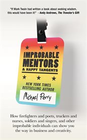 Improbable Mentors & Happy Tangents : How Firefighters And Poets, Truckers And Nurses, Soldiers And Singers, And Other Improbable Individu cover image cdn