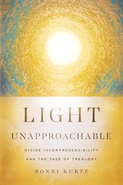 Light Unapproachable : Divine Incomprehensibility and the Task of Theology cover image cdn