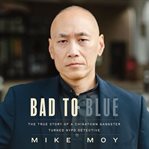 Bad to Blue : The True Story Of A Chinatown Gangster Who Became An Nypd Detective cover image cdn