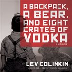 A Backpack, a Bear, and Eight Crates of Vodka : A Memoir cover image cdn