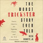 The Worst Trickster Story Ever Told : Native America, The Supreme Court, And The U.s. Constitution cover image cdn