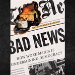 Bad News : How Woke Media Is Undermining Democracy cover image cdn