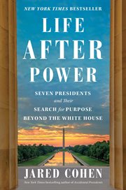 Life After Power : Seven Presidents and Their Search for Purpose Beyond the White House cover image cdn