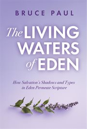 The Living Waters of Eden : How Salvation's Shadows And Types In Eden Permeate Scripture cover image cdn