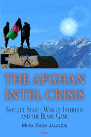 The Afghan Intel Crisis : Satellite State - War of Interests and the Blame Game cover image cdn