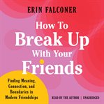 How to Break up With Your Friends : Finding Meaning, Connection, and Boundaries in Modern Friendships cover image cdn