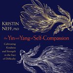 The Yin and Yang of Self-Compassion : Cultivating Kindness and Strength in the Face of Difficulty cover image cdn