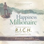 Happiness Millionaire: Positive Images for a R.I.C.H and Powerful Life : Positive Images for a R.I.C.H and Powerful Life cover image cdn