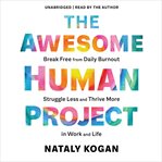 The Awesome Human Project : Break Free from Daily Burnout, Struggle Less, and Thrive More in Work and Life cover image cdn