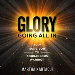 Glory Going All In : Cult Survivor to Courageous Warrior cover image cdn