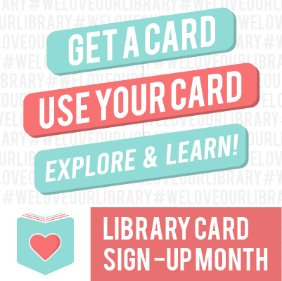 Graphic that says: "Get a card. Use your card. Explore & learn! Library Card Sign-Up Month"